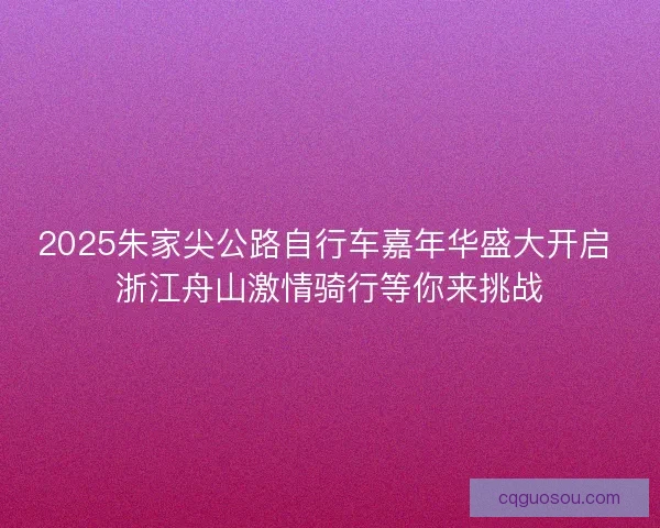 2025朱家尖公路自行车嘉年华盛大开启 浙江舟山激情骑行等你来挑战