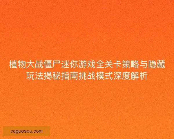 植物大战僵尸迷你游戏全关卡策略与隐藏玩法揭秘指南挑战模式深度解析