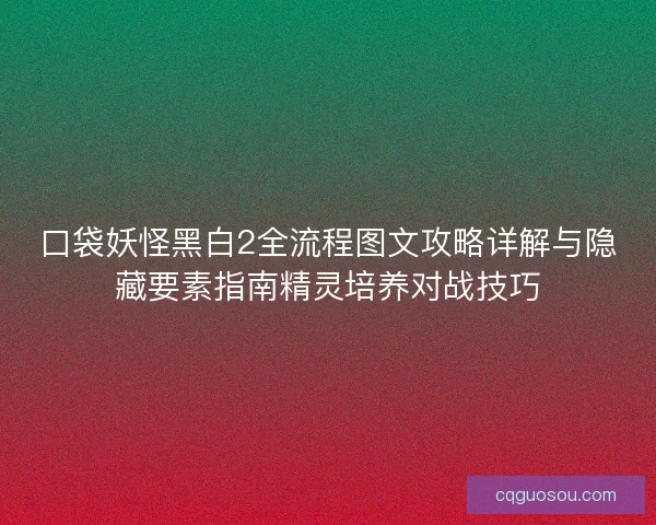 口袋妖怪黑白2全流程图文攻略详解与隐藏要素指南精灵培养对战技巧
