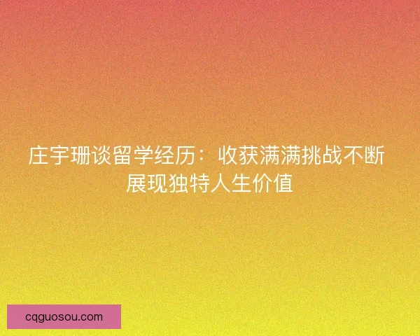 庄宇珊谈留学经历：收获满满挑战不断 展现独特人生价值