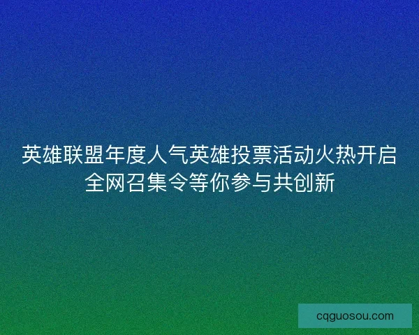 英雄联盟年度人气英雄投票活动火热开启全网召集令等你参与共创新