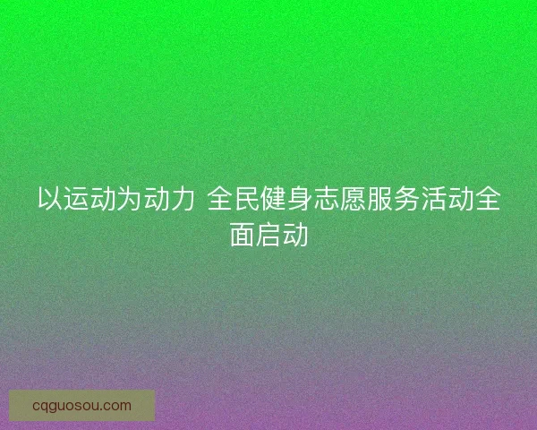 以运动为动力 全民健身志愿服务活动全面启动