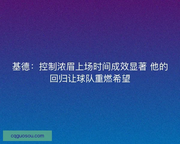 基德：控制浓眉上场时间成效显著 他的回归让球队重燃希望